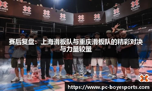 赛后复盘:上海滑板队与重庆滑板队的精彩对决与力量较量