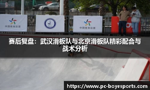 赛后复盘:武汉滑板队与北京滑板队精彩配合与战术分析